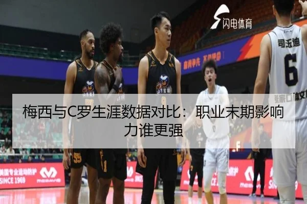 梅西与C罗生涯数据对比：职业末期影响力谁更强