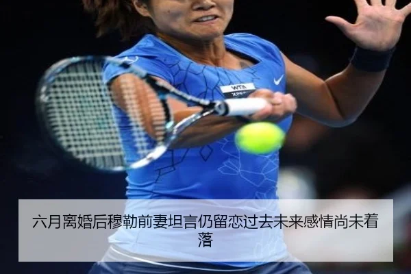六月离婚后穆勒前妻坦言仍留恋过去未来感情尚未着落