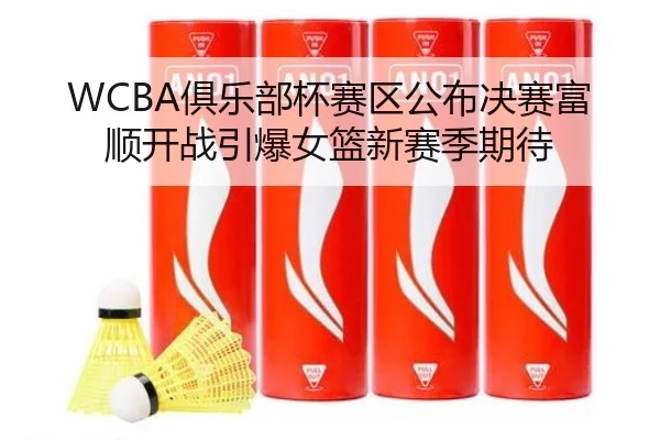 WCBA俱乐部杯赛区公布决赛富顺开战引爆女篮新赛季期待
